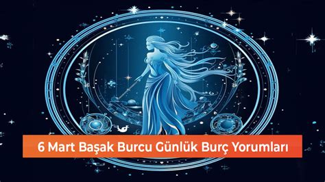 Günlük Burç Yorumları 6 Mart Çarşamba Başak Burcu Yorumu